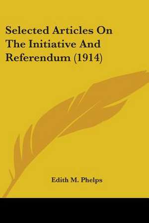 Selected Articles On The Initiative And Referendum (1914) de Edith M. Phelps