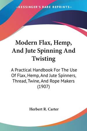 Modern Flax, Hemp, And Jute Spinning And Twisting de Herbert R. Carter