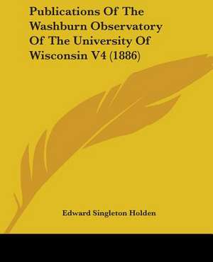 Publications Of The Washburn Observatory Of The University Of Wisconsin V4 (1886) de Edward Singleton Holden