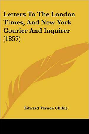 Letters To The London Times, And New York Courier And Inquirer (1857) de Edward Vernon Childe