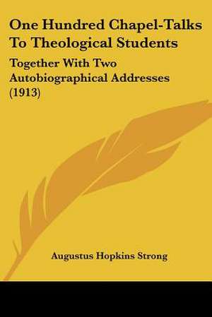 One Hundred Chapel-Talks To Theological Students de Augustus Hopkins Strong