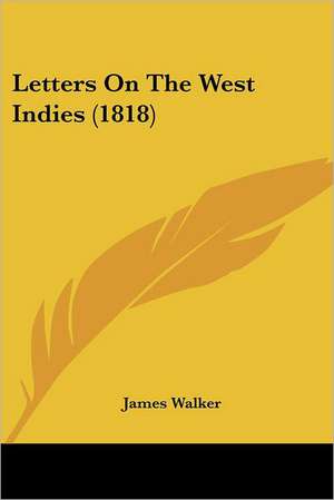 Letters On The West Indies (1818) de James Walker