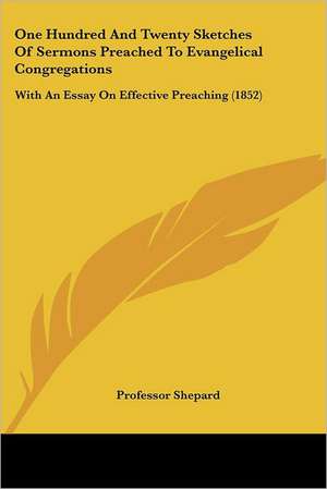 One Hundred And Twenty Sketches Of Sermons Preached To Evangelical Congregations de Shepard