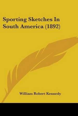 Sporting Sketches In South America (1892) de William Robert Kennedy