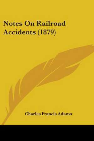 Notes On Railroad Accidents (1879) de Charles Francis Adams