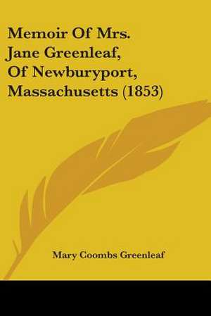 Memoir Of Mrs. Jane Greenleaf, Of Newburyport, Massachusetts (1853) de Mary Coombs Greenleaf