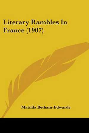 Literary Rambles In France (1907) de Matilda Betham-Edwards