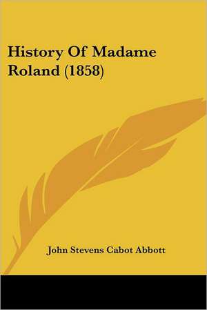 History Of Madame Roland (1858) de John Stevens Cabot Abbott