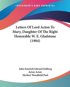 Letters Of Lord Acton To Mary, Daughter Of The Right Honorable W. E. Gladstone (1904) de John Emerich Edward Dalberg Acton Acton