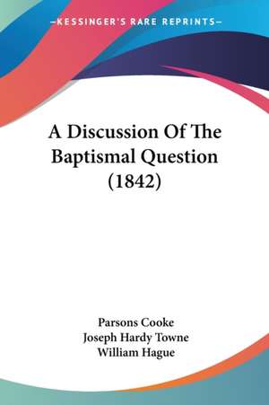 A Discussion Of The Baptismal Question (1842) de Parsons Cooke