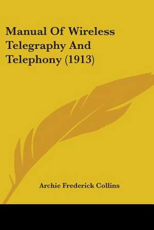 Manual Of Wireless Telegraphy And Telephony (1913) de Archie Frederick Collins