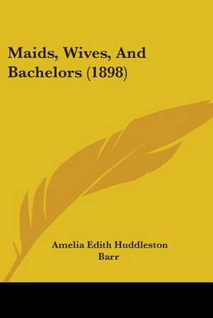 Maids, Wives, And Bachelors (1898) de Amelia Edith Huddleston Barr