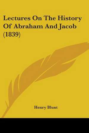 Lectures On The History Of Abraham And Jacob (1839) de Henry Blunt