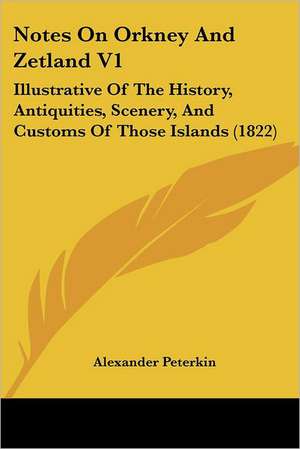 Notes On Orkney And Zetland V1 de Alexander Peterkin