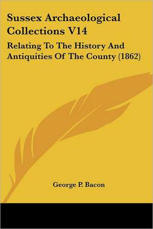 Sussex Archaeological Collections V14 de George P. Bacon