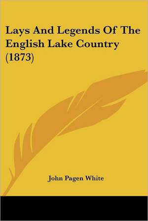 Lays And Legends Of The English Lake Country (1873) de John Pagen White