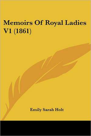 Memoirs Of Royal Ladies V1 (1861) de Emily Sarah Holt