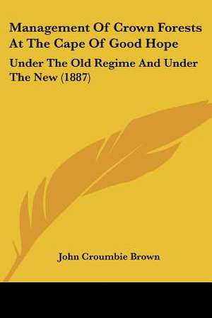 Management Of Crown Forests At The Cape Of Good Hope de John Croumbie Brown