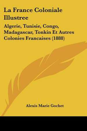 La France Coloniale Illustree de Alexis Marie Gochet