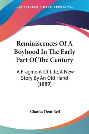 Reminiscences Of A Boyhood In The Early Part Of The Century de Charles Dent Bell