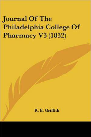 Journal Of The Philadelphia College Of Pharmacy V3 (1832) de R. E. Griffith