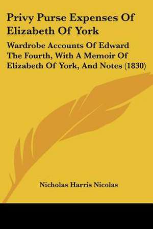 Privy Purse Expenses Of Elizabeth Of York de Nicholas Harris Nicolas