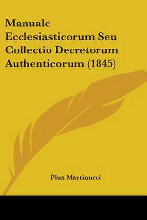 Manuale Ecclesiasticorum Seu Collectio Decretorum Authenticorum (1845) de Pius Martinucci