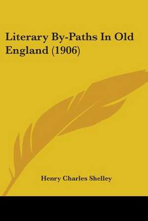 Literary By-Paths In Old England (1906) de Henry Charles Shelley