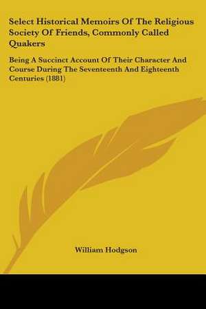 Select Historical Memoirs Of The Religious Society Of Friends, Commonly Called Quakers de William Hodgson