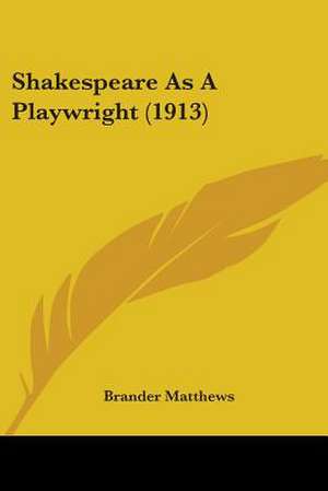 Shakespeare As A Playwright (1913) de Brander Matthews