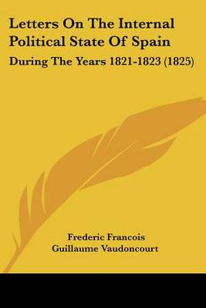 Letters On The Internal Political State Of Spain de Frederic Francois Guillaume Vaudoncourt