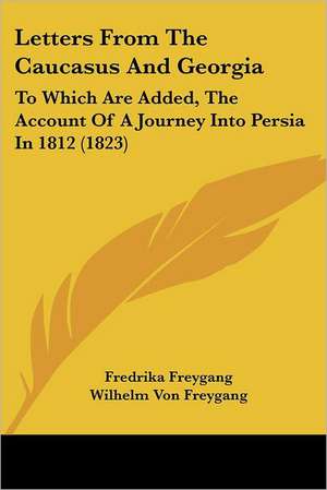 Letters From The Caucasus And Georgia de Fredrika Freygang