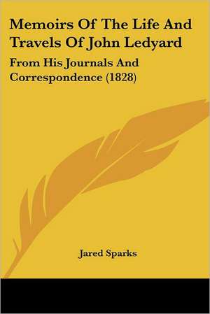 Memoirs Of The Life And Travels Of John Ledyard de Jared Sparks