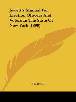 Jewett's Manual For Election Officers And Voters In The State Of New York (1899) de F. G. Jewett