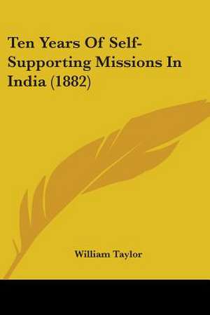 Ten Years Of Self-Supporting Missions In India (1882) de William Taylor