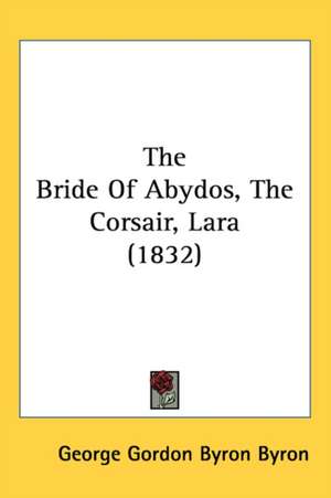 The Bride of Abydos, the Corsair, Lara (1832) de George Gordon Byron