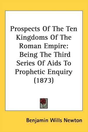 Prospects Of The Ten Kingdoms Of The Roman Empire de Benjamin Wills Newton