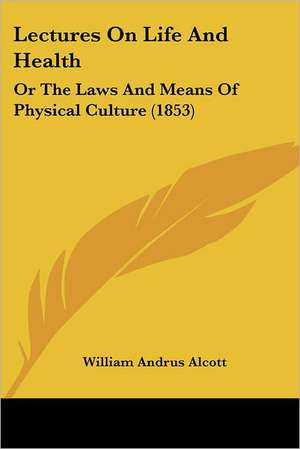 Lectures On Life And Health de William Andrus Alcott