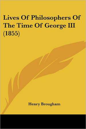 Lives Of Philosophers Of The Time Of George III (1855) de Henry Brougham