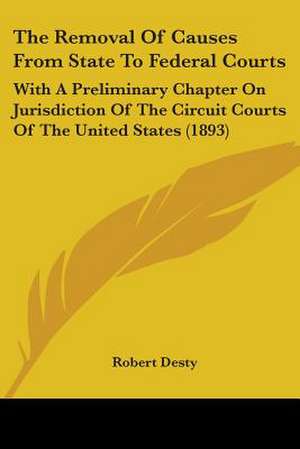 The Removal Of Causes From State To Federal Courts de Robert Desty