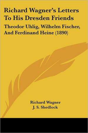 Richard Wagner's Letters To His Dresden Friends de Richard Wagner