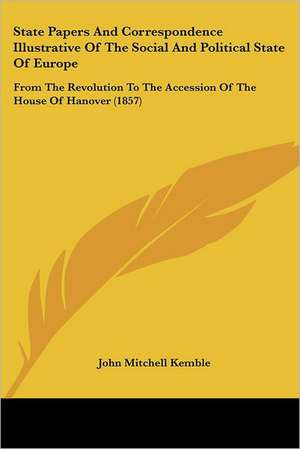 State Papers And Correspondence Illustrative Of The Social And Political State Of Europe de John Mitchell Kemble