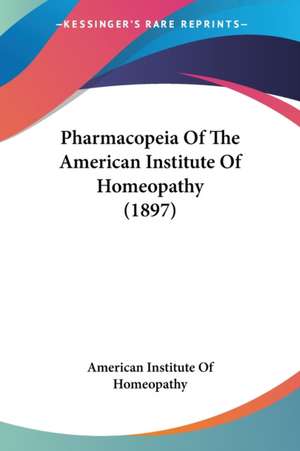 Pharmacopeia Of The American Institute Of Homeopathy (1897) de American Institute Of Homeopathy