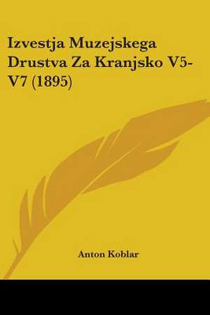 Izvestja Muzejskega Drustva Za Kranjsko V5-V7 (1895) de Anton Koblar