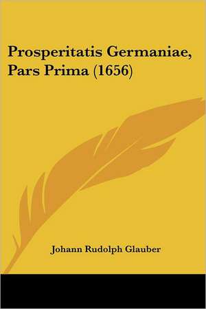 Prosperitatis Germaniae, Pars Prima (1656) de Johann Rudolph Glauber