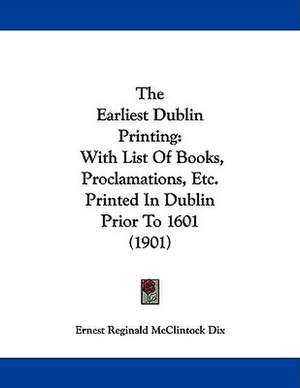 The Earliest Dublin Printing de Ernest Reginald McClintock Dix