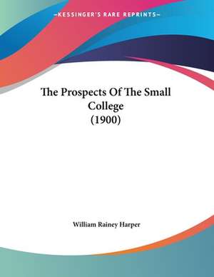 The Prospects Of The Small College (1900) de William Rainey Harper