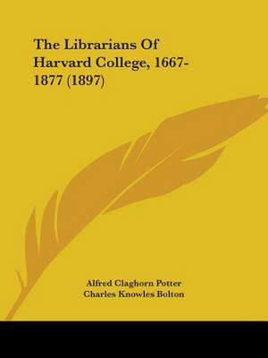 The Librarians Of Harvard College, 1667-1877 (1897) de Alfred Claghorn Potter