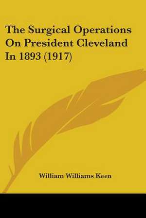 The Surgical Operations On President Cleveland In 1893 (1917) de William Williams Keen