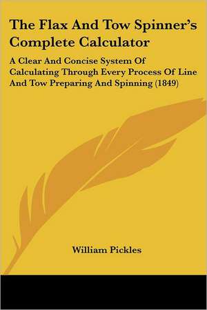 The Flax And Tow Spinner's Complete Calculator de William Pickles